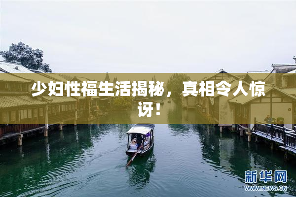 少妇性福生活揭秘，真相令人惊讶！