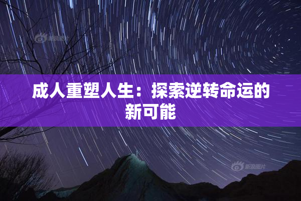 成人重塑人生：探索逆转命运的新可能