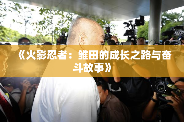 《火影忍者：雏田的成长之路与奋斗故事》