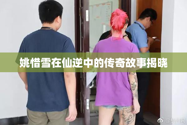 姚惜雪在仙逆中的传奇故事揭晓