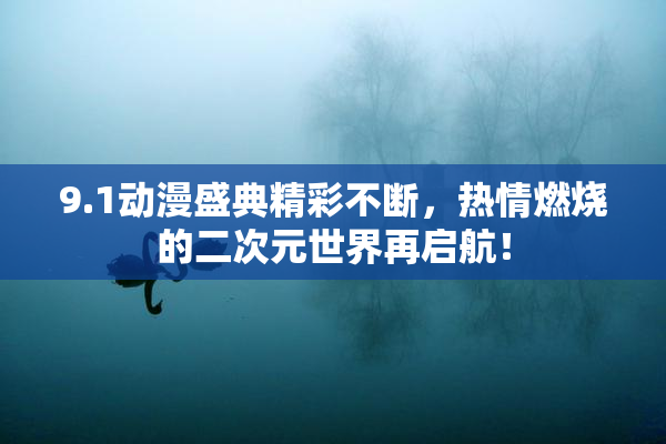 9.1动漫盛典精彩不断，热情燃烧的二次元世界再启航！