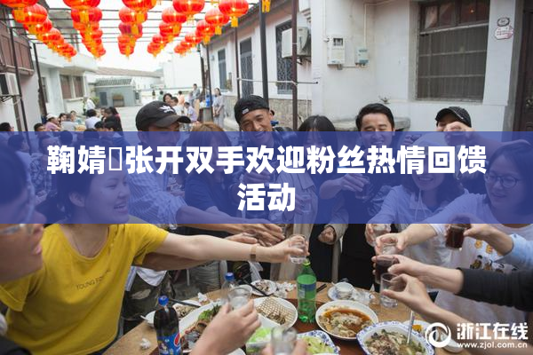 鞠婧祎张开双手欢迎粉丝热情回馈活动