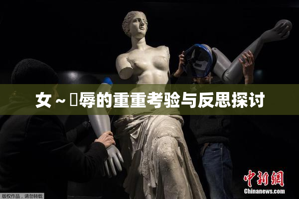 女～婬辱的重重考验与反思探讨