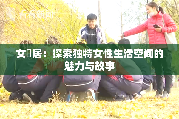 女阾居：探索独特女性生活空间的魅力与故事