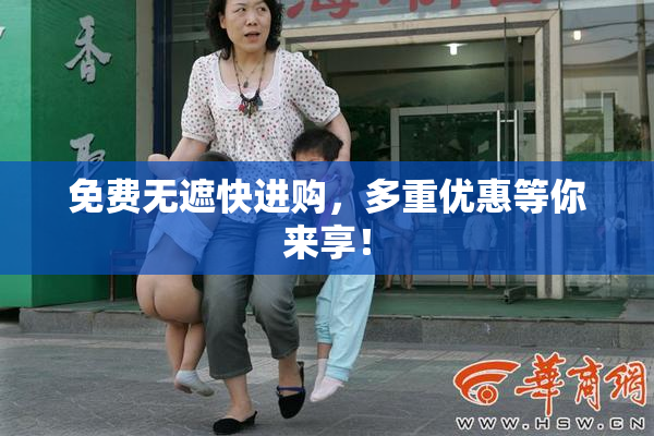 免费无遮快进购，多重优惠等你来享！