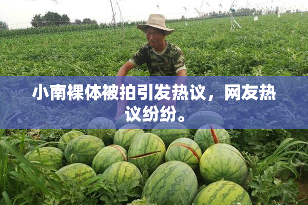 小南裸体被拍引发热议，网友热议纷纷。