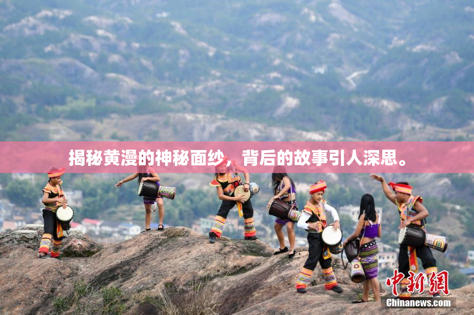 揭秘黄漫的神秘面纱，背后的故事引人深思。