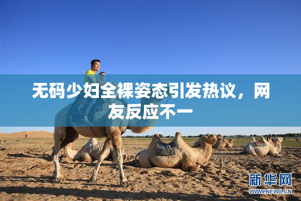 无码少妇全裸姿态引发热议，网友反应不一
