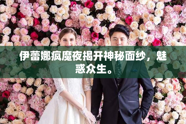 伊蕾娜疯魔夜揭开神秘面纱，魅惑众生。