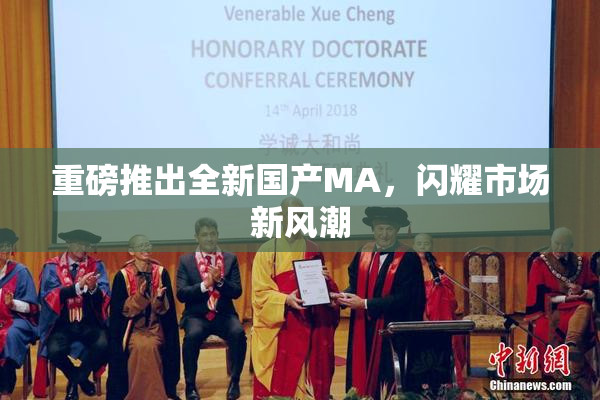 重磅推出全新国产MA，闪耀市场新风潮