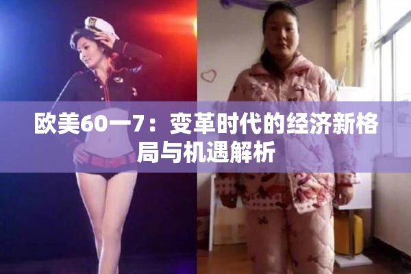 欧美60一7：变革时代的经济新格局与机遇解析