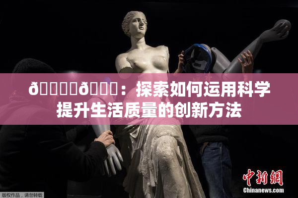 🔞‌🍌：探索如何运用科学提升生活质量的创新方法