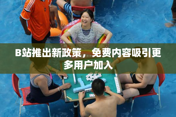 B站推出新政策，免费内容吸引更多用户加入