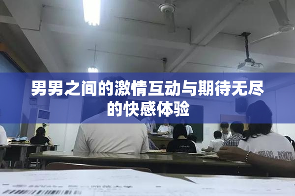 男男之间的激情互动与期待无尽的快感体验