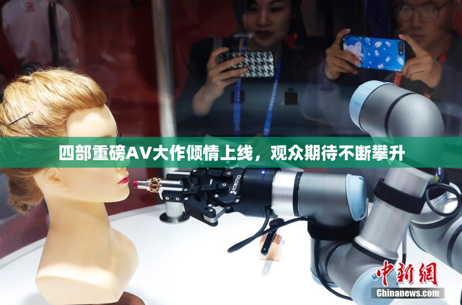 四部重磅AV大作倾情上线，观众期待不断攀升