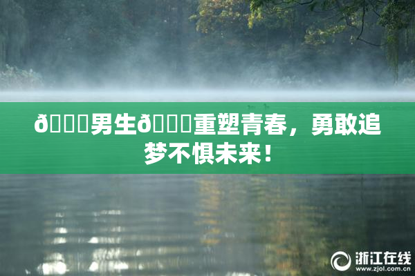 🔞男生🍆重塑青春，勇敢追梦不惧未来！