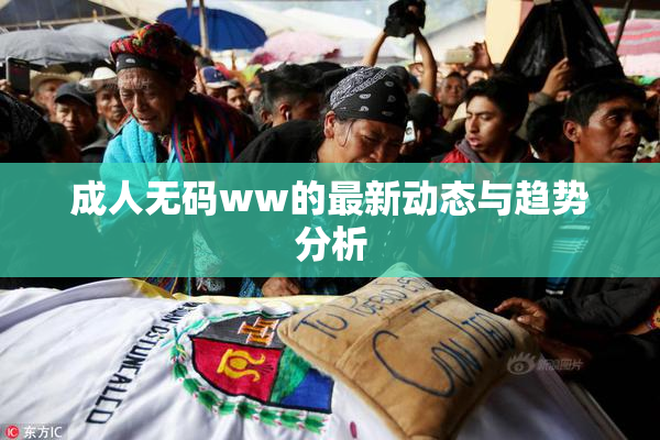 成人无码ww的最新动态与趋势分析