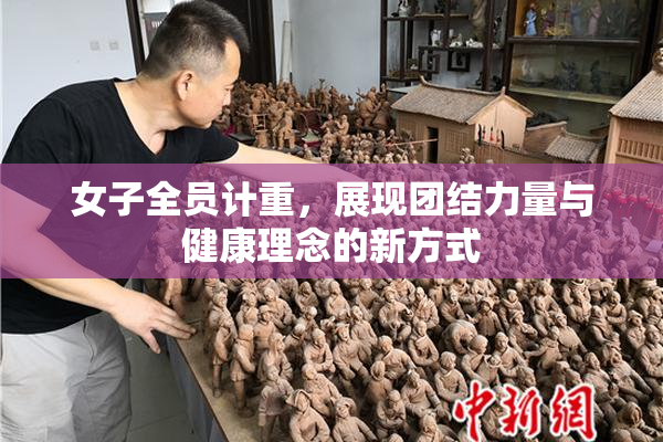 女子全员计重，展现团结力量与健康理念的新方式