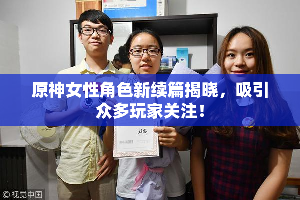 原神女性角色新续篇揭晓，吸引众多玩家关注！