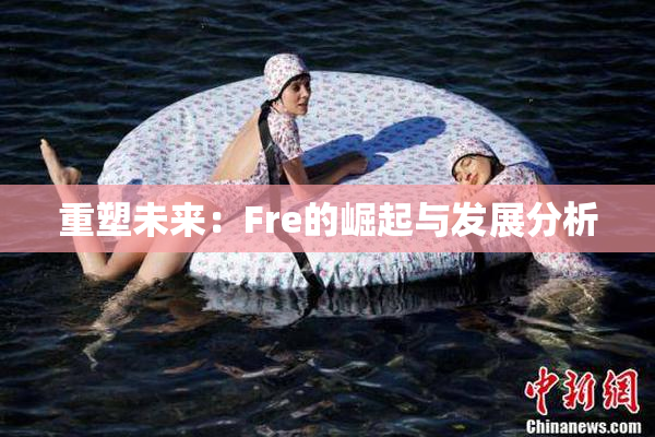 重塑未来：Fre的崛起与发展分析