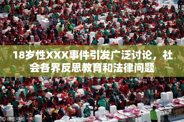18岁性XXX事件引发广泛讨论，社会各界反思教育和法律问题