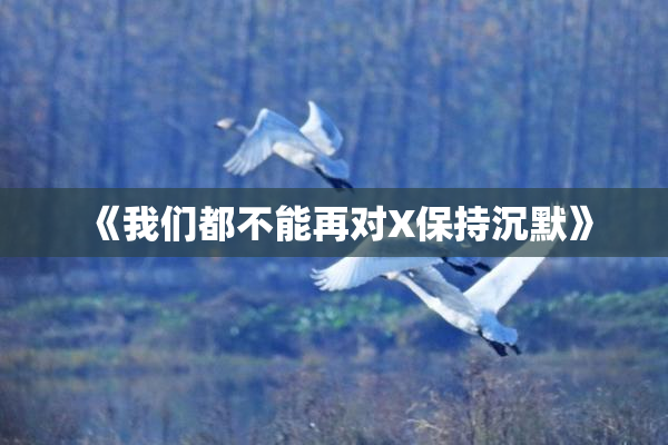 《我们都不能再对X保持沉默》