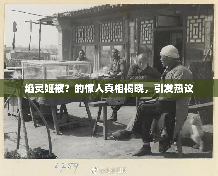 焰灵姬被？的惊人真相揭晓，引发热议