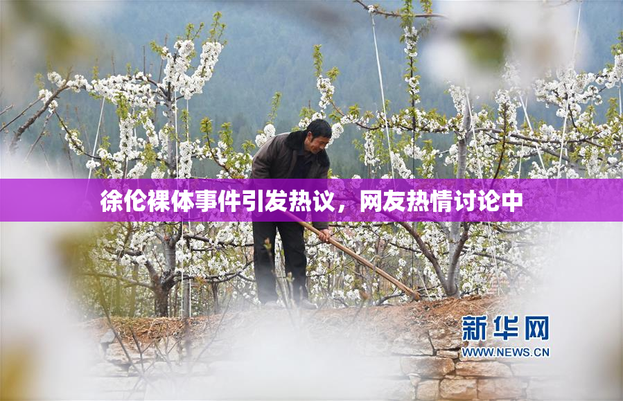 徐伦裸体事件引发热议，网友热情讨论中