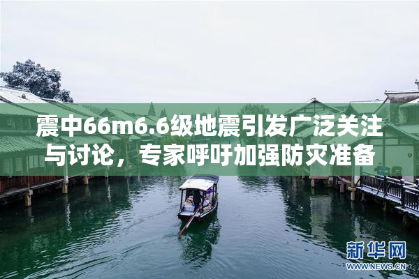 震中66m6.6级地震引发广泛关注与讨论，专家呼吁加强防灾准备工作