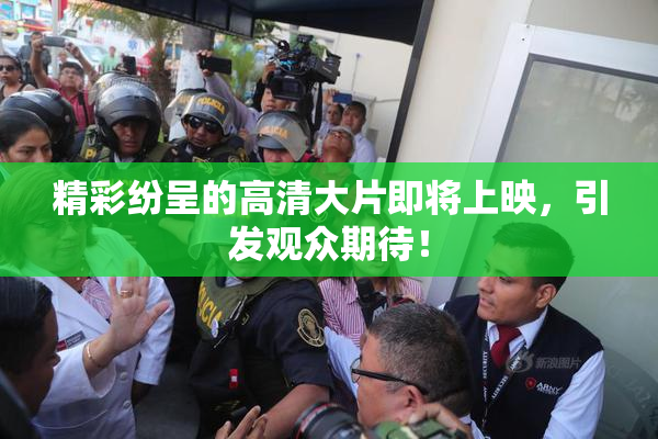 精彩纷呈的高清大片即将上映，引发观众期待！