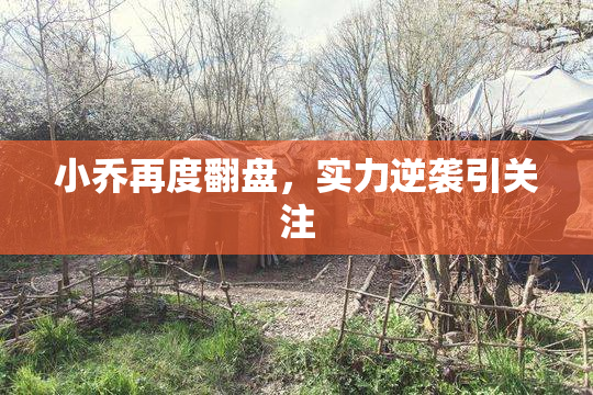 小乔再度翻盘，实力逆袭引关注