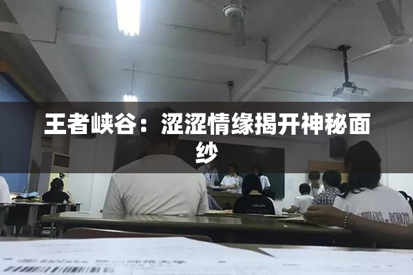王者峡谷：涩涩情缘揭开神秘面纱