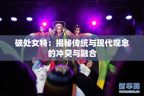 破处女特：揭秘传统与现代观念的冲突与融合