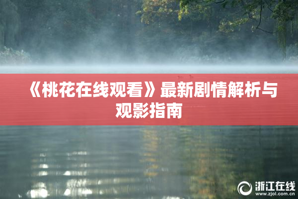《桃花在线观看》最新剧情解析与观影指南