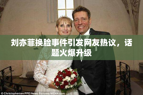 刘亦菲换脸事件引发网友热议，话题火爆升级