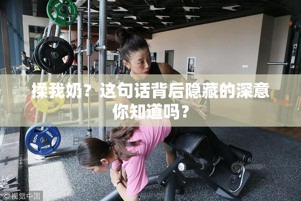 揉我奶？这句话背后隐藏的深意你知道吗？