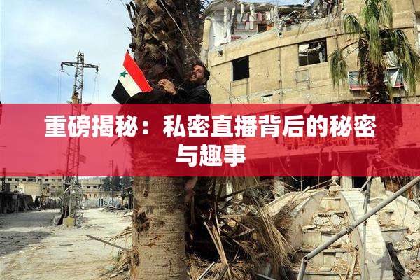重磅揭秘：私密直播背后的秘密与趣事