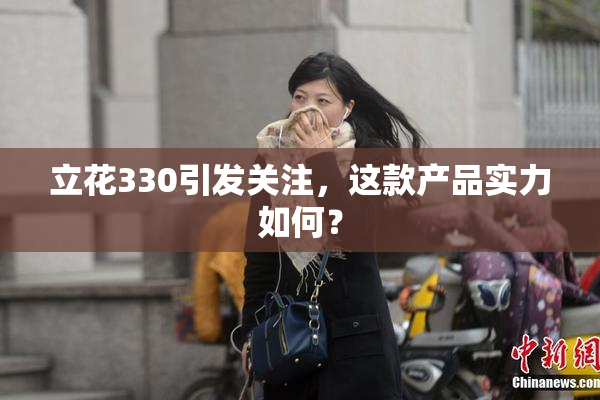 立花330引发关注，这款产品实力如何？