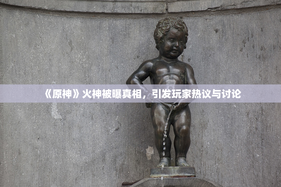 《原神》火神被曝真相，引发玩家热议与讨论