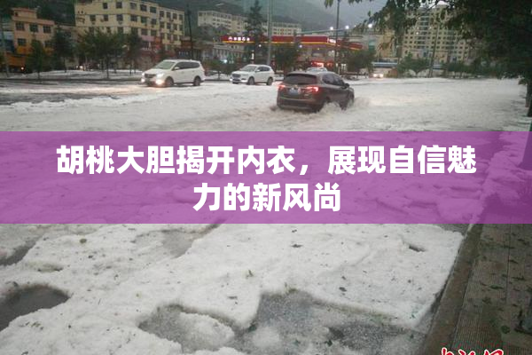 胡桃大胆揭开内衣，展现自信魅力的新风尚