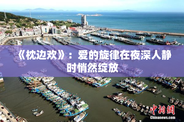 《枕边欢》：爱的旋律在夜深人静时悄然绽放