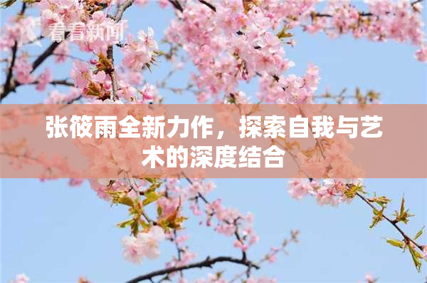 张筱雨全新力作，探索自我与艺术的深度结合