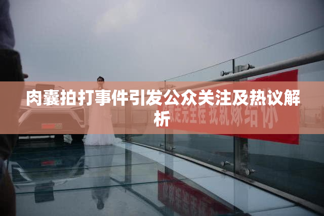 肉囊拍打事件引发公众关注及热议解析