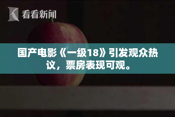 国产电影《一级18》引发观众热议，票房表现可观。