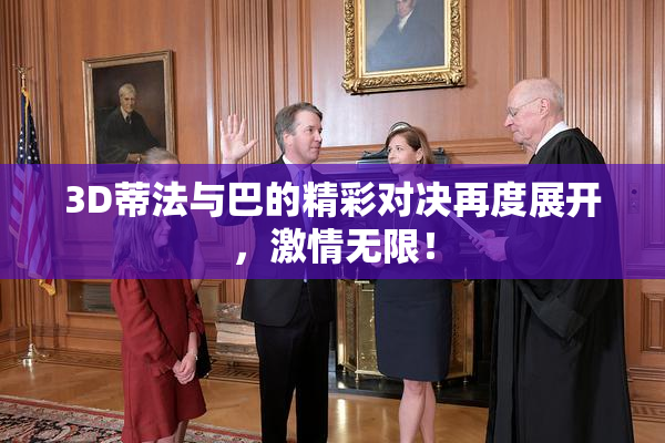 3D蒂法与巴的精彩对决再度展开，激情无限！