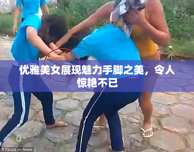 优雅美女展现魅力手脚之美，令人惊艳不已