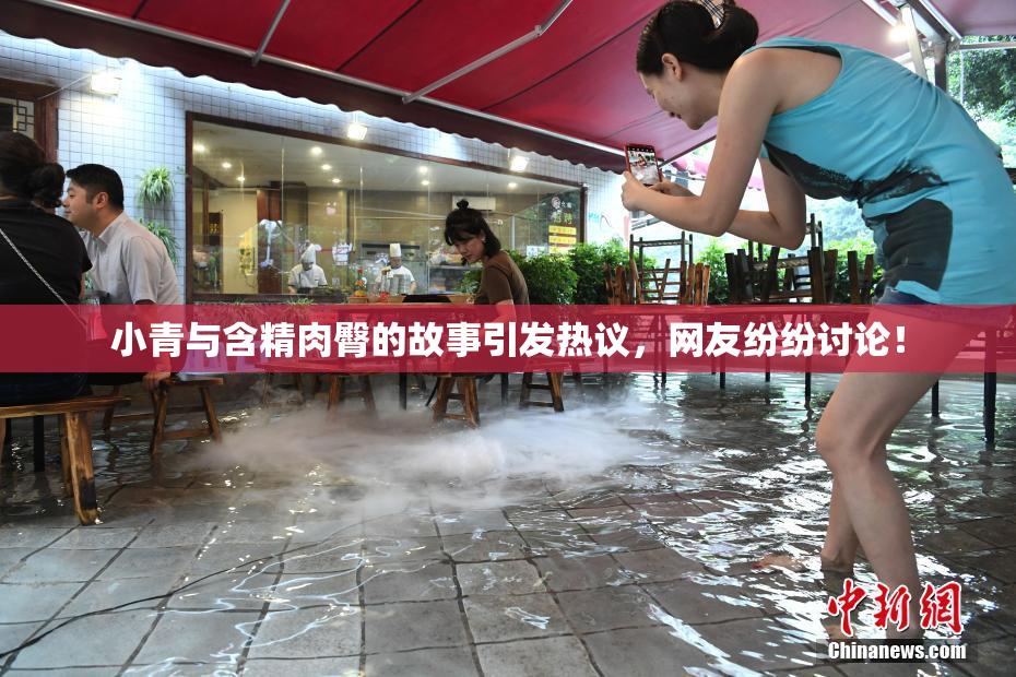 小青与含精肉臀的故事引发热议，网友纷纷讨论！