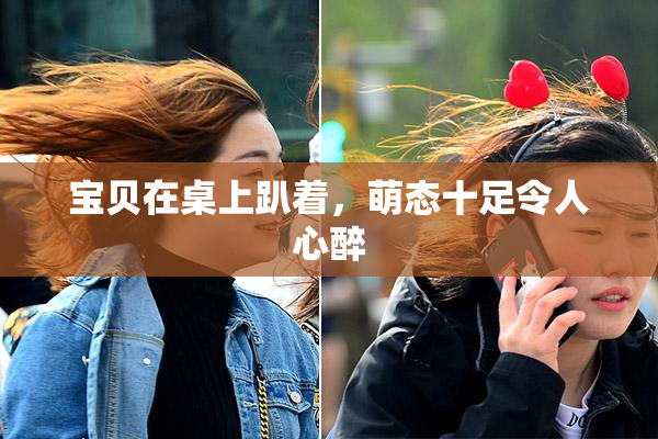 宝贝在桌上趴着，萌态十足令人心醉
