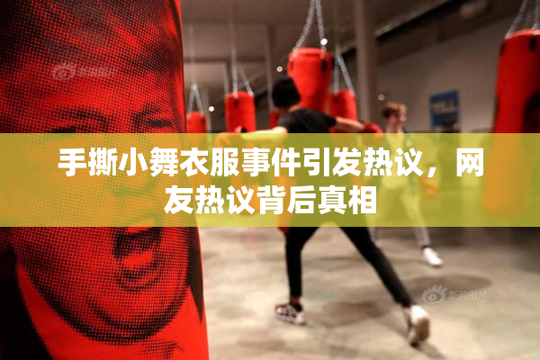 手撕小舞衣服事件引发热议，网友热议背后真相
