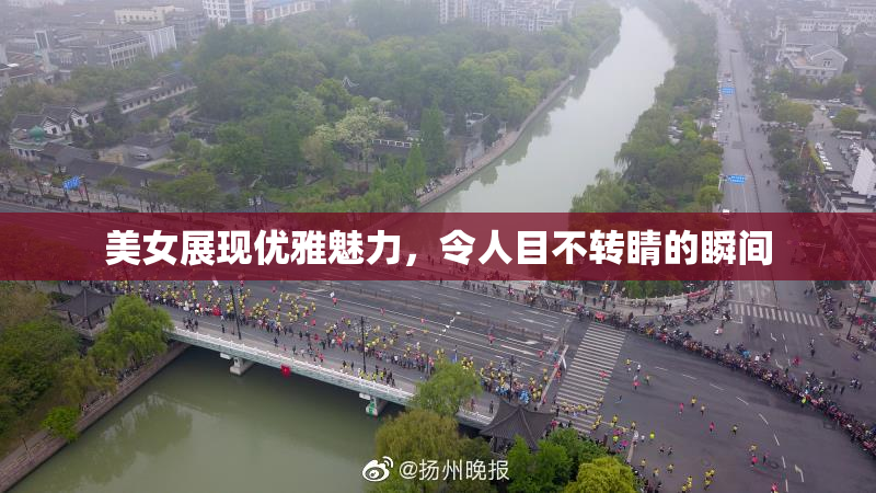 美女展现优雅魅力，令人目不转睛的瞬间